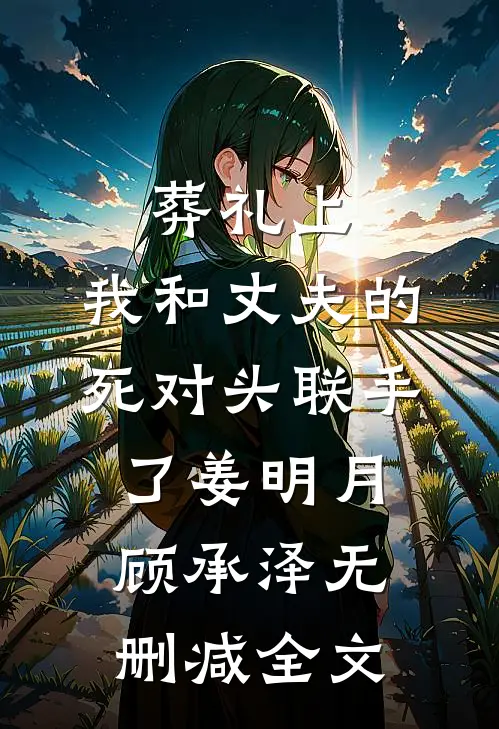 葬礼上，我和丈夫的死对头联手了姜明月顾承泽无删减全文
