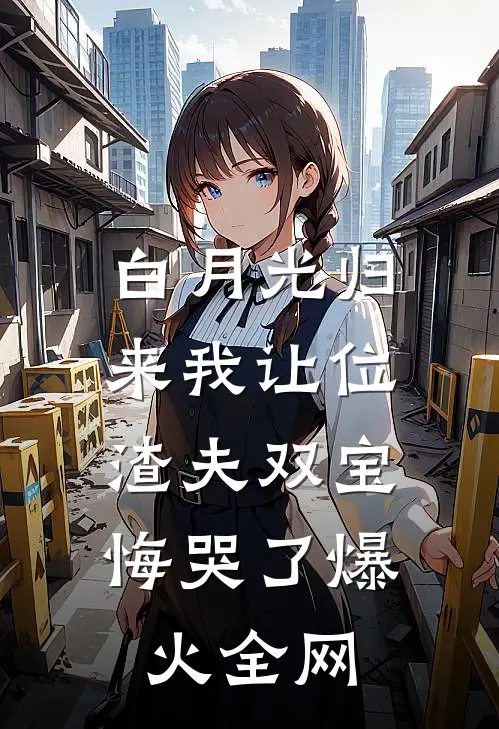 白月光归来我让位，渣夫双宝悔哭了爆火全网