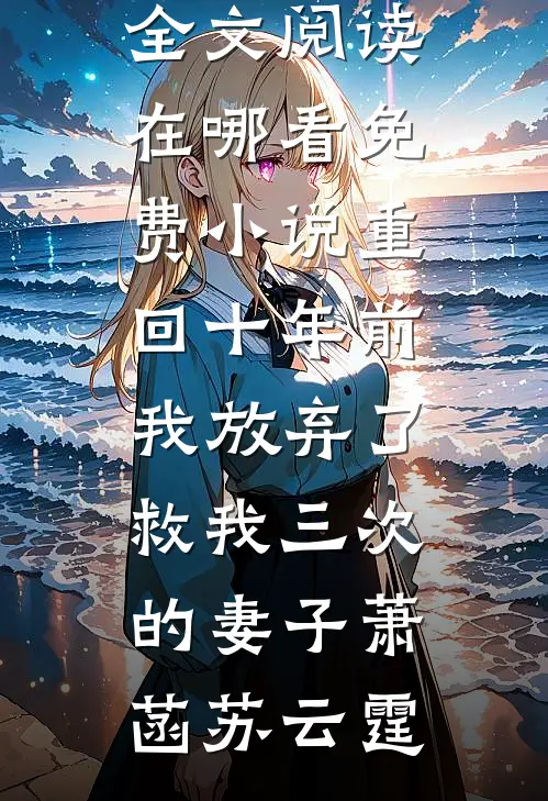 重回十年前，我放弃了救我三次的妻子萧菡苏云霆最新小说全文阅读_在哪看免费小说重回十年前，我放弃了救我三次的妻子萧菡苏云霆
