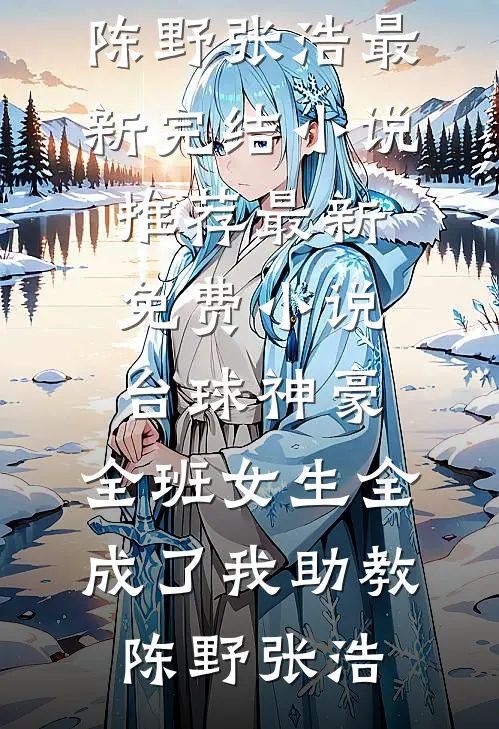 台球神豪：全班女生全成了我助教陈野张浩最新完结小说推荐_最新免费小说台球神豪：全班女生全成了我助教陈野张浩