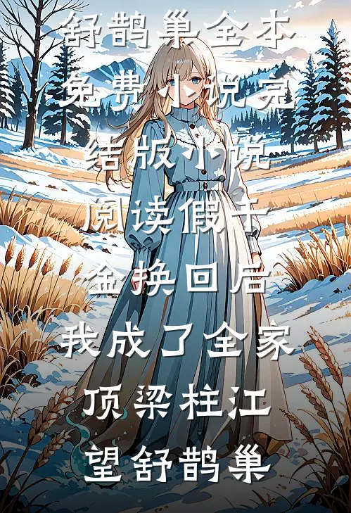 假千金换回后，我成了全家顶梁柱江望舒鹊巢全本免费小说_完结版小说阅读假千金换回后，我成了全家顶梁柱(江望舒鹊巢)