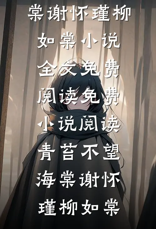 青苔不望海棠(谢怀瑾柳如棠)小说全文免费阅读_免费小说阅读青苔不望海棠(谢怀瑾柳如棠)
