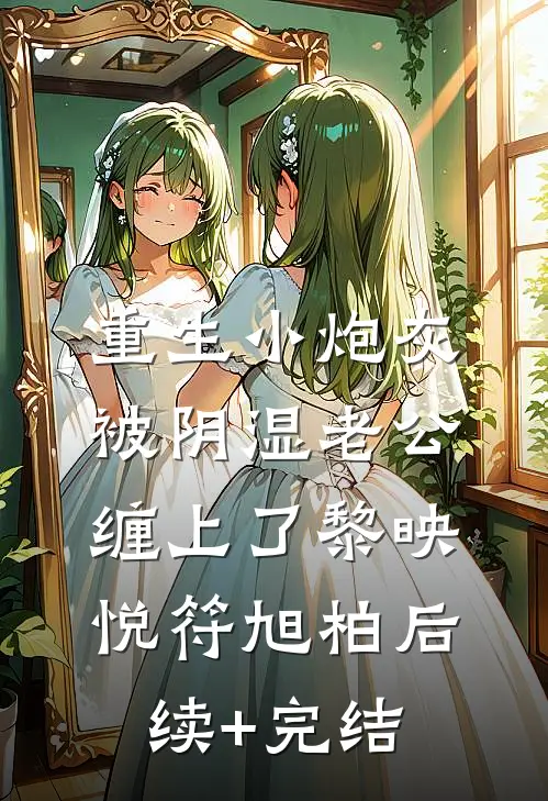 重生小炮灰被阴湿老公缠上了黎映悦符旭柏后续+完结
