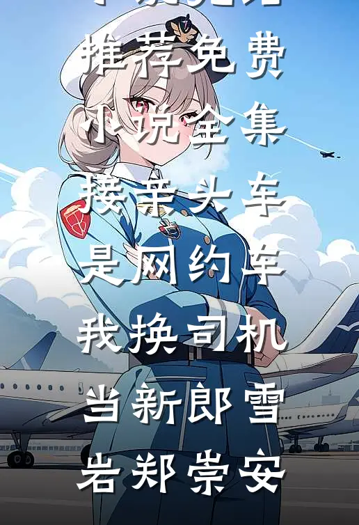 接亲头车是网约车，我换司机当新郎雪岩郑崇安小说完结推荐_免费小说全集接亲头车是网约车，我换司机当新郎雪岩郑崇安
