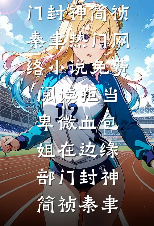 拒当卑微血包，姐在边缘部门封神简祯秦聿热门网络小说_免费阅读拒当卑微血包，姐在边缘部门封神(简祯秦聿)