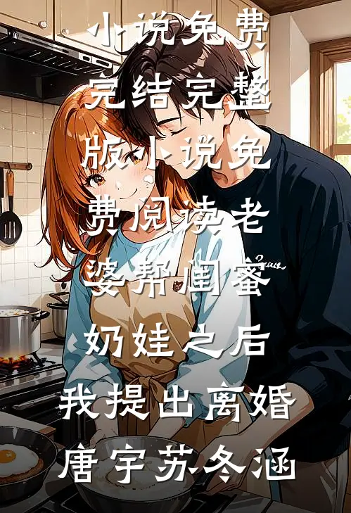 老婆帮闺蜜奶娃之后，我提出离婚唐宇苏冬涵小说免费完结_完整版小说免费阅读老婆帮闺蜜奶娃之后，我提出离婚唐宇苏冬涵