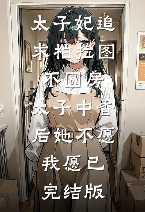 太子妃追求柏拉图不圆房，太子中香后她不愿，我愿已完结版