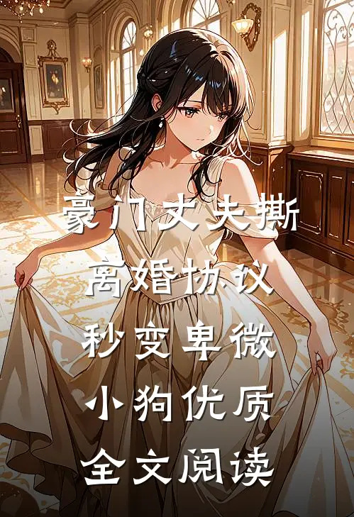 豪门丈夫撕离婚协议，秒变卑微小狗优质全文阅读