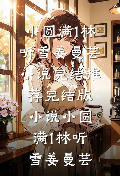 小圆满1(林听雪姜曼芸)小说完结推荐_完结版小说小圆满1林听雪姜曼芸