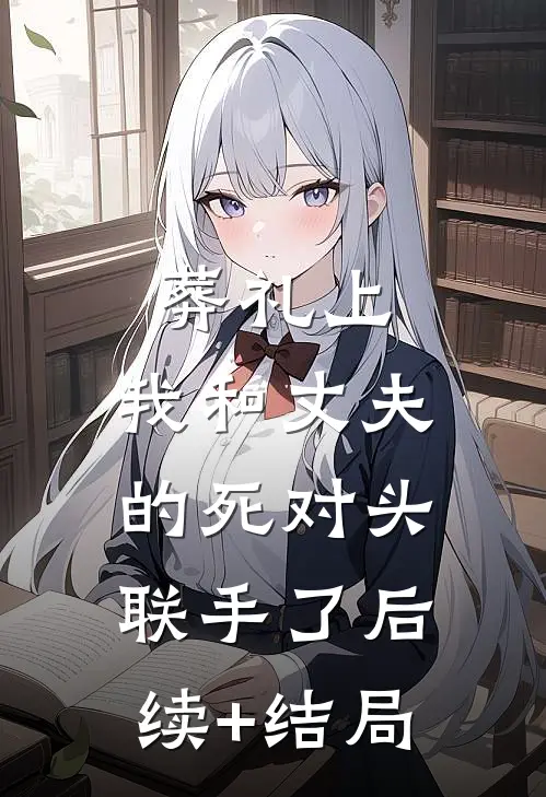 葬礼上，我和丈夫的死对头联手了后续+结局