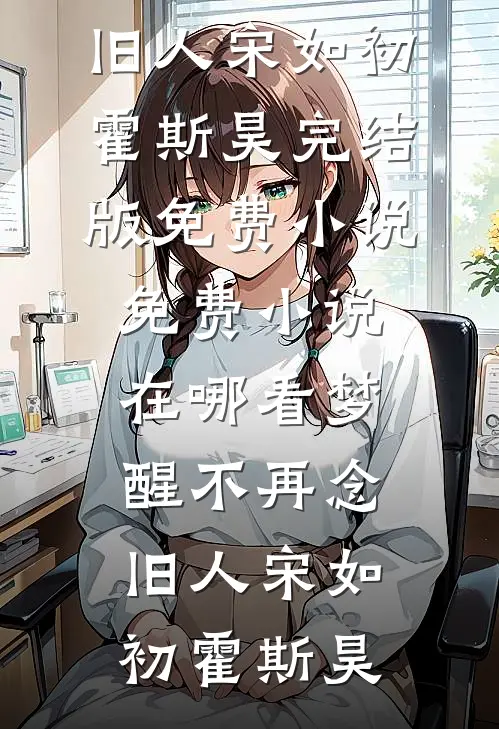 梦醒不再念旧人(宋如初霍斯昊)完结版免费小说_免费小说在哪看梦醒不再念旧人宋如初霍斯昊