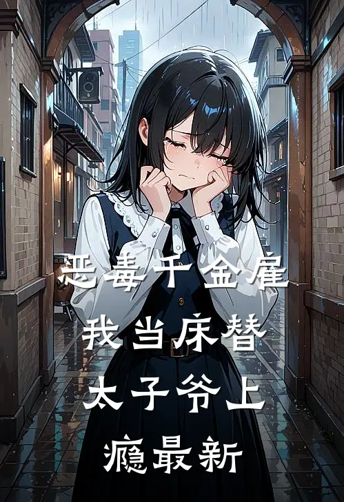 恶毒千金雇我当床替，太子爷上瘾最新