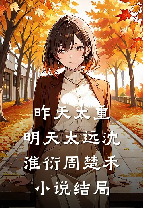 昨天太重，明天太远沈淮衍周楚禾小说结局