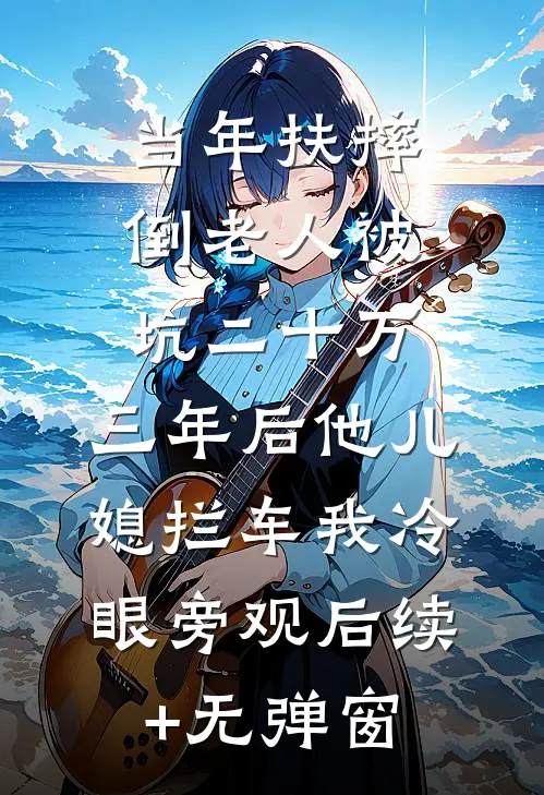 当年扶摔倒老人被坑二十万，三年后他儿媳拦车我冷眼旁观后续+无弹窗