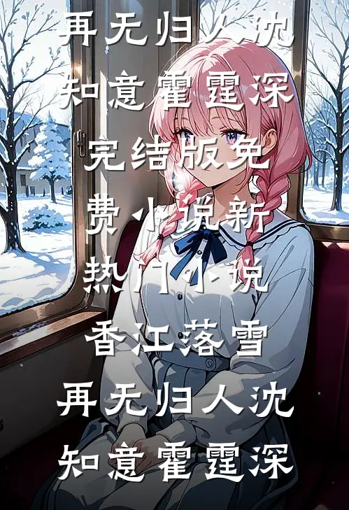 香江落雪，再无归人沈知意霍霆深完结版免费小说_新热门小说香江落雪，再无归人(沈知意霍霆深)