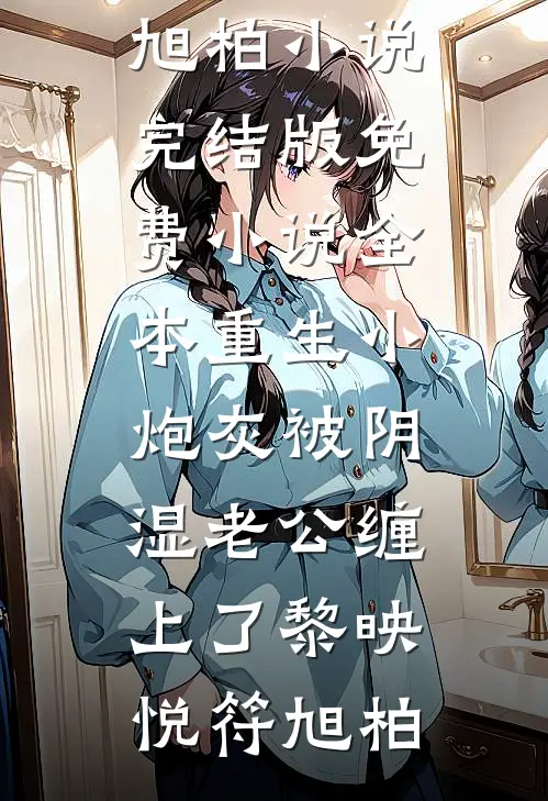 重生小炮灰被阴湿老公缠上了黎映悦符旭柏小说完结版_免费小说全本重生小炮灰被阴湿老公缠上了黎映悦符旭柏