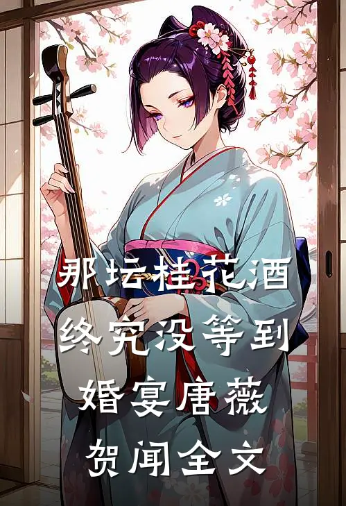 那坛桂花酒，终究没等到婚宴唐薇贺闻全文