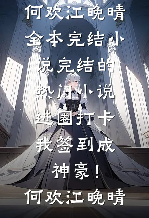 进圈打卡，我签到成神豪！何欢江晚晴全本完结小说_完结的热门小说进圈打卡，我签到成神豪！何欢江晚晴