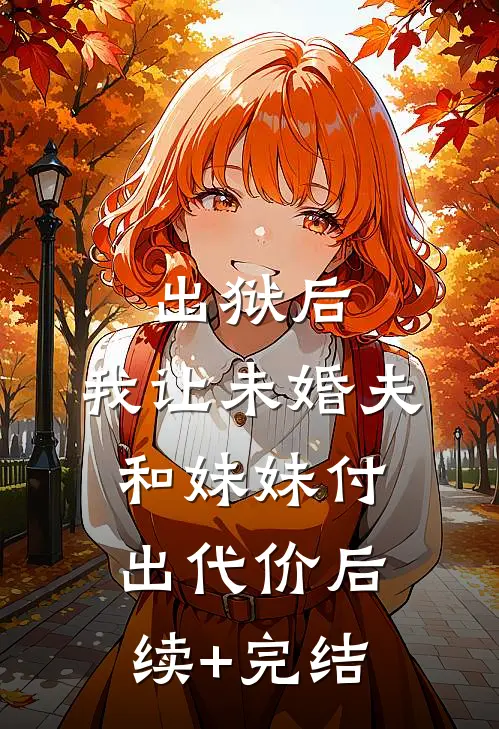 出狱后，我让未婚夫和妹妹付出代价后续+完结