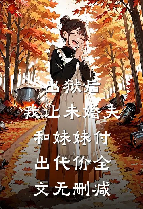 出狱后，我让未婚夫和妹妹付出代价全文无删减