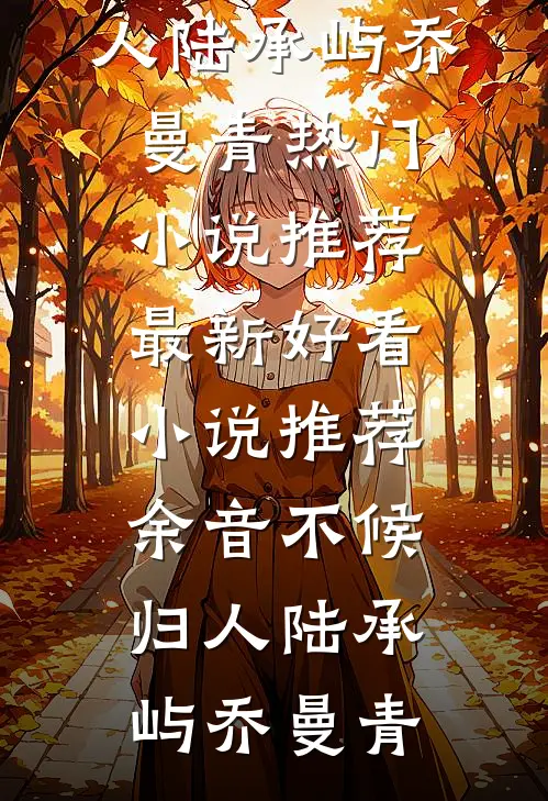 余音不候归人陆承屿乔曼青热门小说推荐_最新好看小说推荐余音不候归人(陆承屿乔曼青)