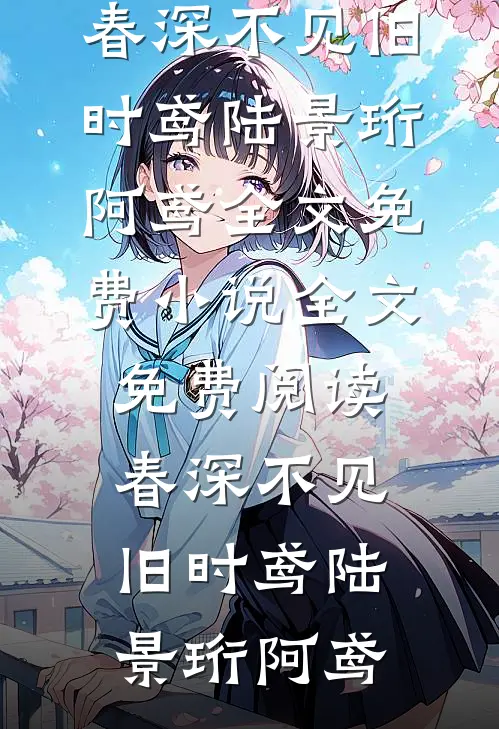 春深不见旧时鸢(陆景珩阿鸢)全文免费小说_全文免费阅读春深不见旧时鸢(陆景珩阿鸢)