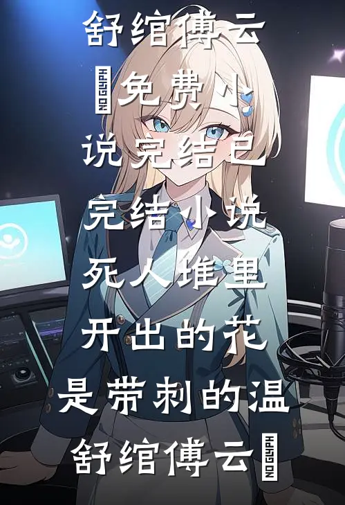 死人堆里开出的花，是带刺的(温舒绾傅云玦)免费小说完结_已完结小说死人堆里开出的花，是带刺的温舒绾傅云玦
