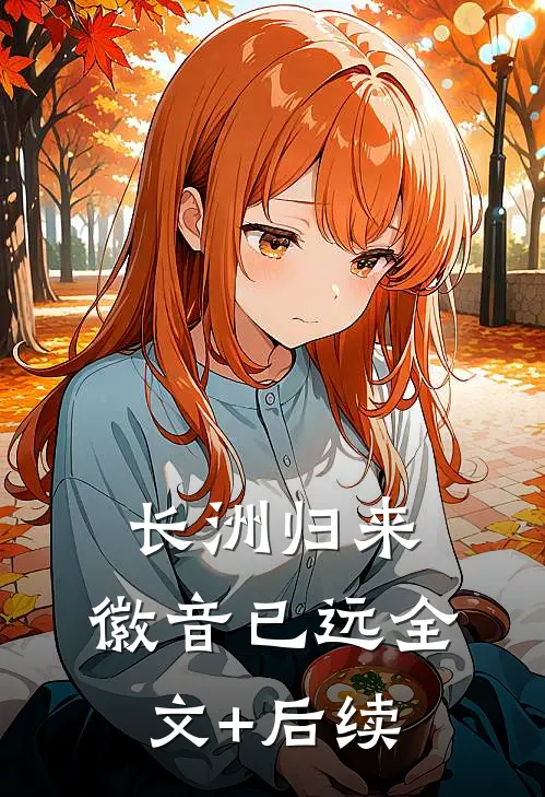 长洲归来，徽音已远全文+后续