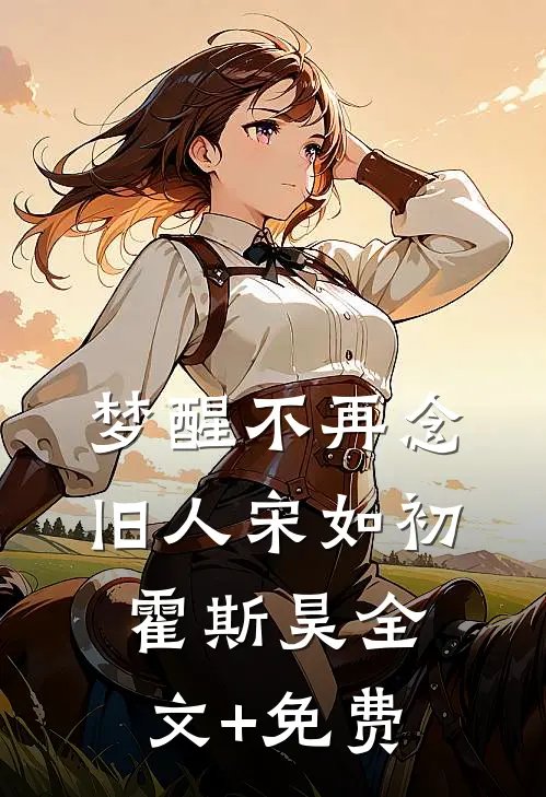 梦醒不再念旧人宋如初霍斯昊全文+免费