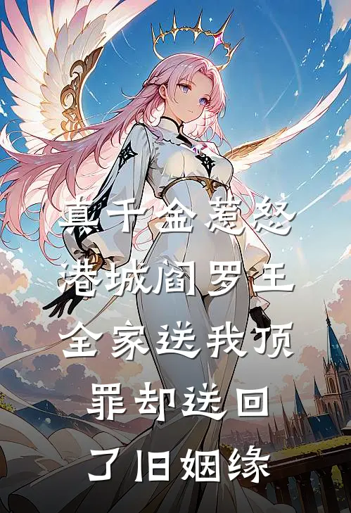 真千金惹怒港城阎罗王，全家送我顶罪却送回了旧姻缘