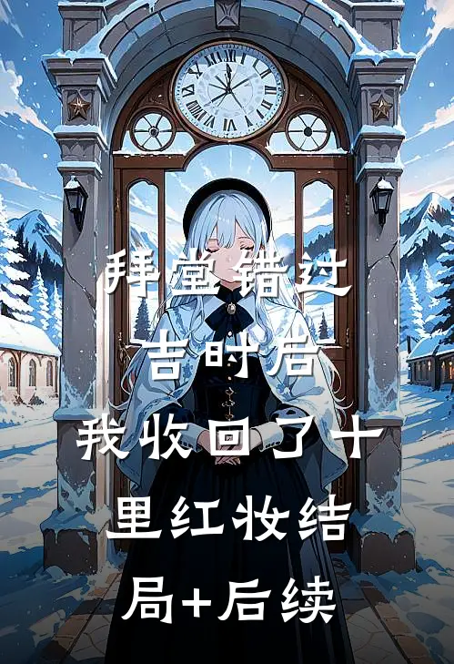 拜堂错过吉时后，我收回了十里红妆结局+后续