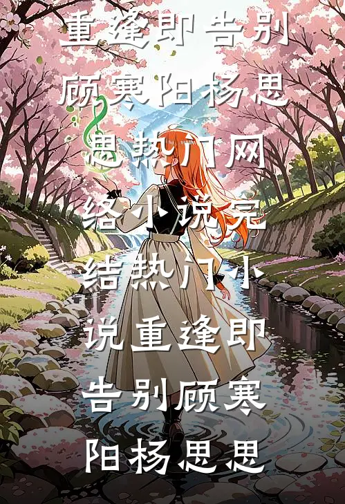重逢即告别(顾寒阳杨思思)热门网络小说_完结热门小说重逢即告别顾寒阳杨思思