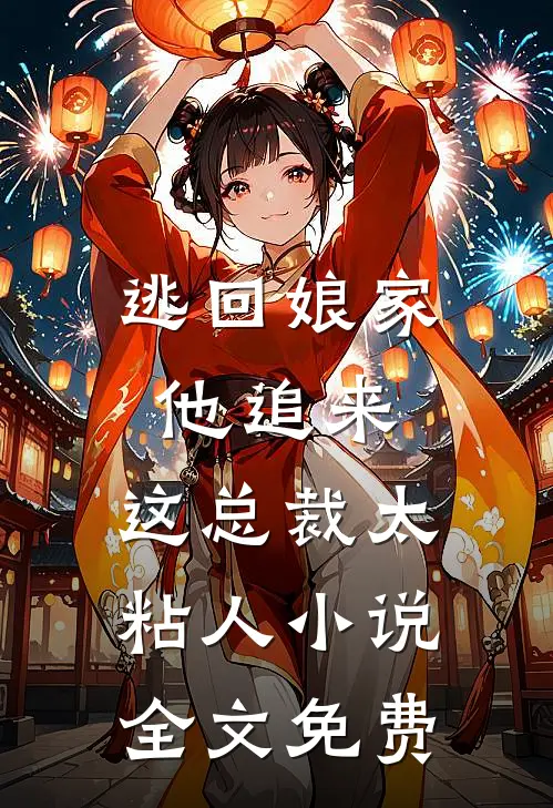 逃回娘家他追来，这总裁太粘人小说全文免费