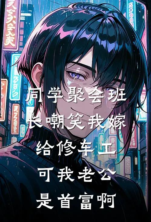 同学聚会班长嘲笑我嫁给修车工，可我老公是首富啊