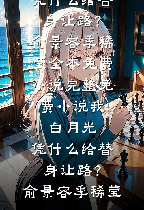 我，白月光，凭什么给替身让路？(俞景容季稀莹)全本免费小说_完整免费小说我，白月光，凭什么给替身让路？俞景容季稀莹