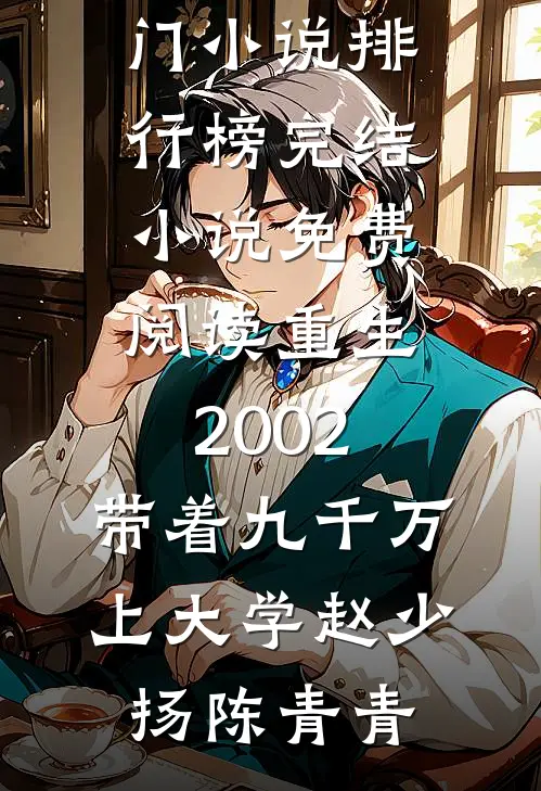 重生2002，带着九千万上大学赵少扬陈青青热门小说排行榜_完结小说免费阅读重生2002，带着九千万上大学赵少扬陈青青