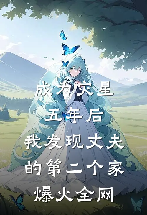 成为灾星五年后，我发现丈夫的第二个家爆火全网