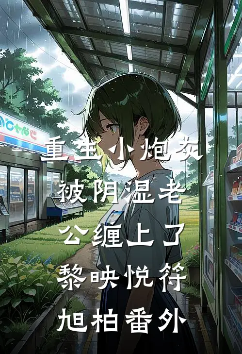 重生小炮灰被阴湿老公缠上了黎映悦符旭柏番外