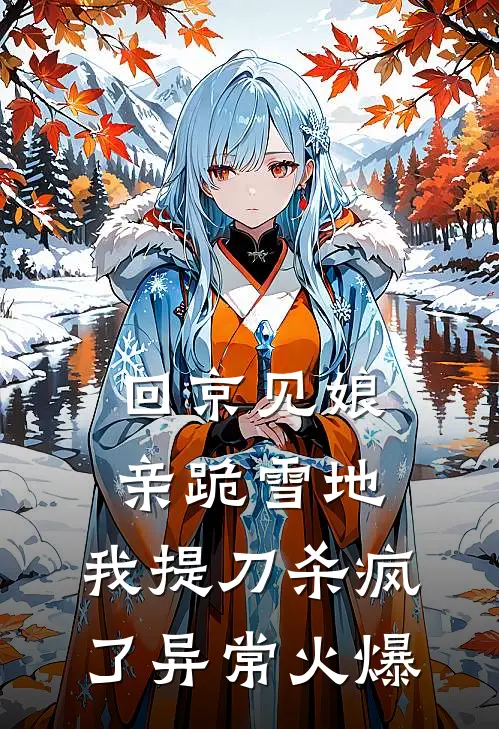 回京见娘亲跪雪地，我提刀杀疯了异常火爆