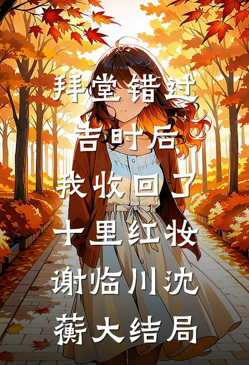 拜堂错过吉时后，我收回了十里红妆谢临川沈蘅大结局