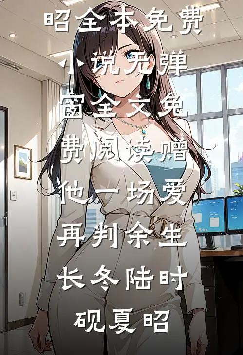 赠他一场爱，再判余生长冬(陆时砚夏昭)全本免费小说_无弹窗全文免费阅读赠他一场爱，再判余生长冬(陆时砚夏昭)