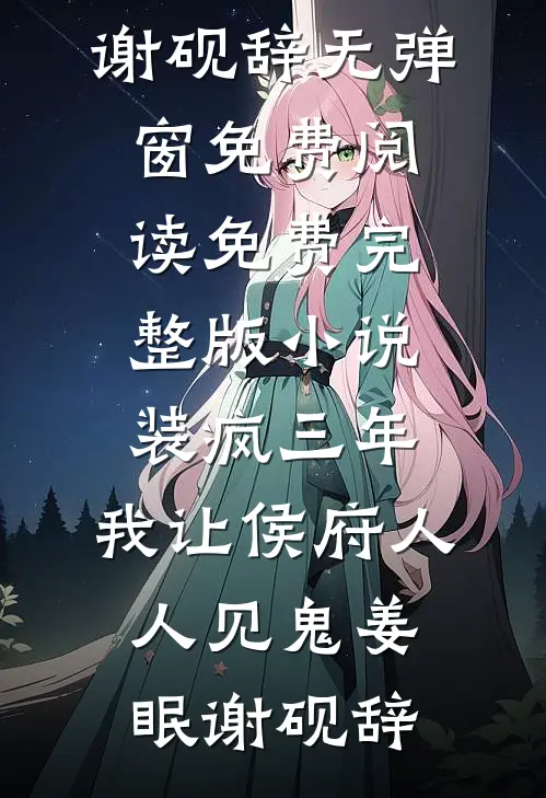 装疯三年，我让侯府人人见鬼(姜眠谢砚辞)无弹窗免费阅读_免费完整版小说装疯三年，我让侯府人人见鬼(姜眠谢砚辞)