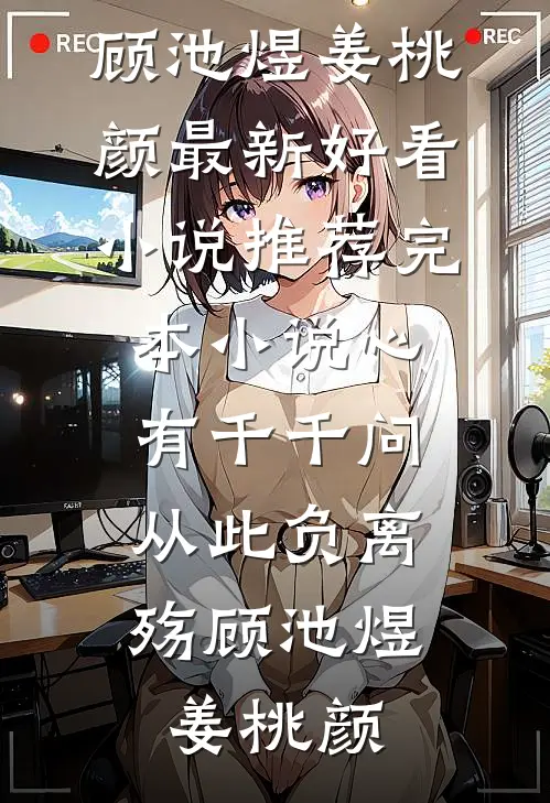 心有千千问，从此负离殇顾池煜姜桃颜最新好看小说推荐_完本小说心有千千问，从此负离殇顾池煜姜桃颜