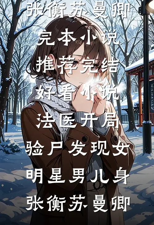 法医开局，验尸发现女明星男儿身(张衡苏曼卿)完本小说推荐_完结好看小说法医开局，验尸发现女明星男儿身张衡苏曼卿