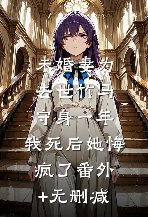 未婚妻为去世竹马守身一年，我死后她悔疯了番外+无删减