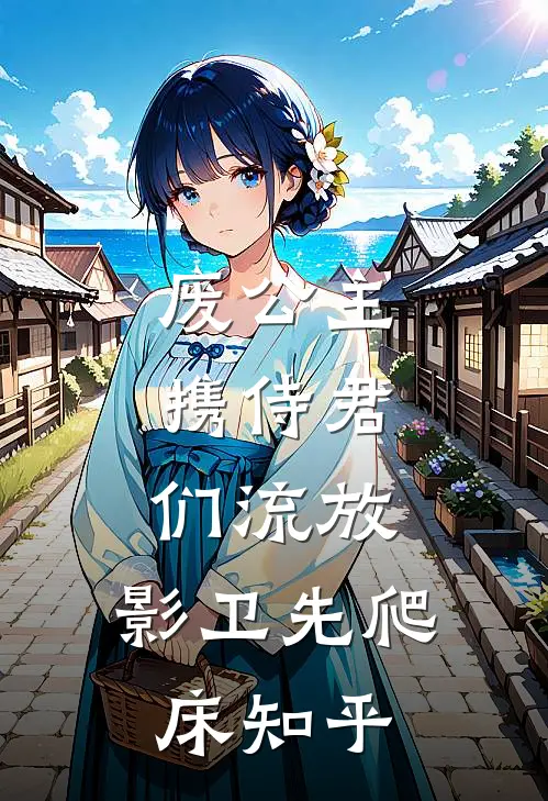 废公主携侍君们流放，影卫先爬床知乎