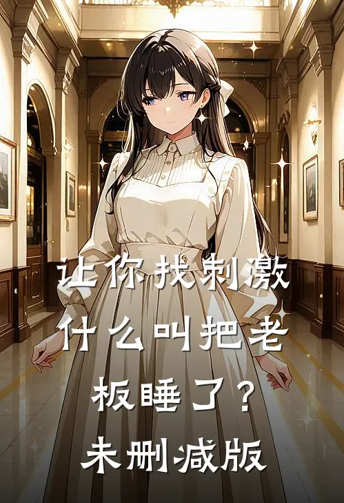让你找刺激，什么叫把老板睡了？未删减版