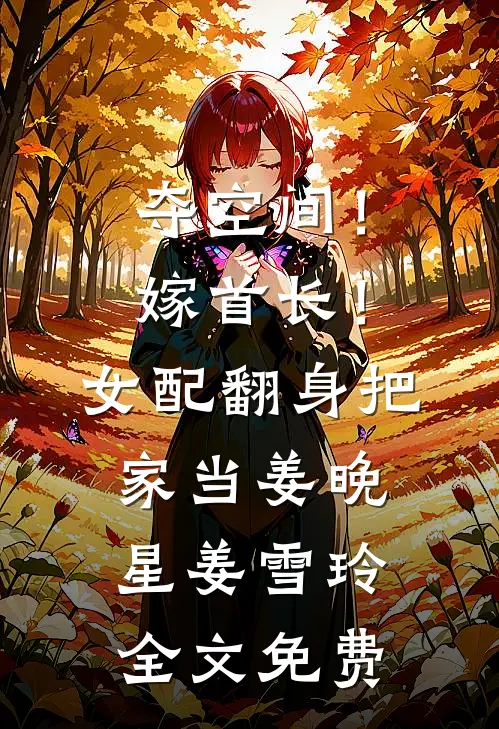 夺空间！嫁首长！女配翻身把家当姜晚星姜雪玲全文免费