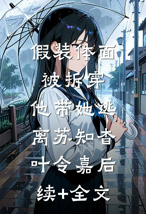 假装体面被拆穿，他带她逃离苏知杳叶令嘉后续+全文