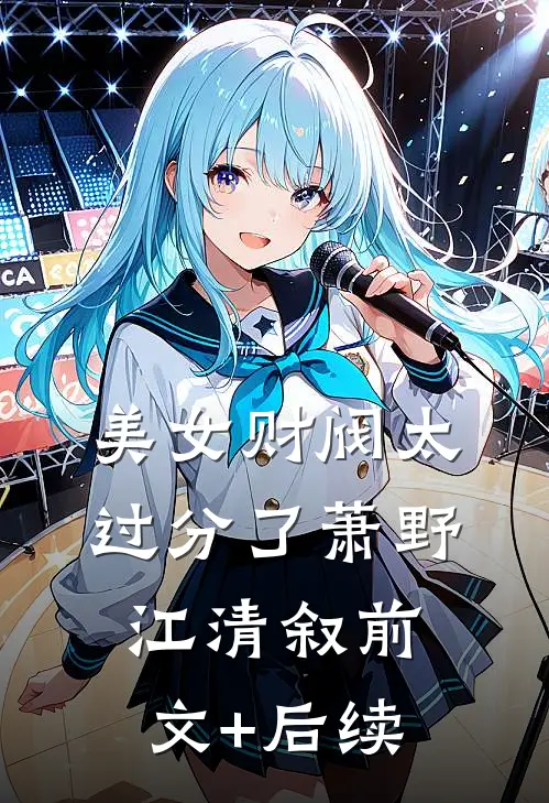 美女财阀太过分了萧野江清叙前文+后续